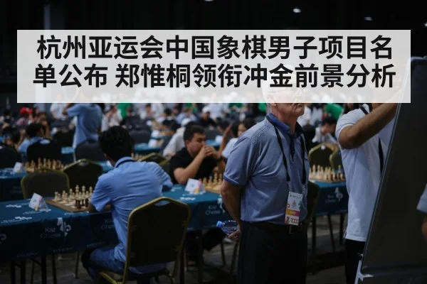 杭州亚运会中国象棋男子项目名单公布 郑惟桐领衔冲金前景分析