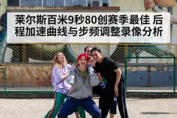 莱尔斯百米9秒80创赛季最佳 后程加速曲线与步频调整录像分析