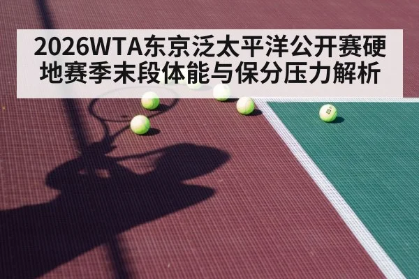2026WTA东京泛太平洋公开赛硬地赛季末段体能与保分压力解析