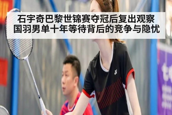 石宇奇巴黎世锦赛夺冠后复出观察 国羽男单十年等待背后的竞争与隐忧